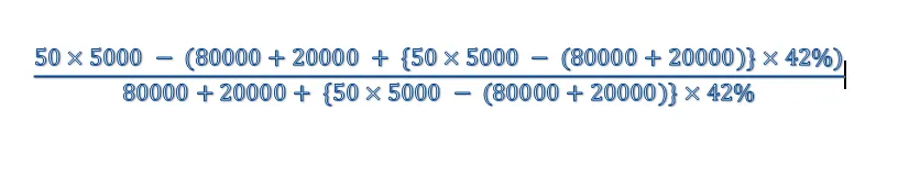 {50*5000 - (80000+20000 + {50*5000 - (80000+20000)}*42%) }/ (80000+20000+ {50*5000 - (80000+20000)}*42%) }